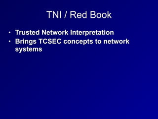 TNI / Red Book
• Trusted Network Interpretation


• Brings TCSEC concepts to network
systems
 