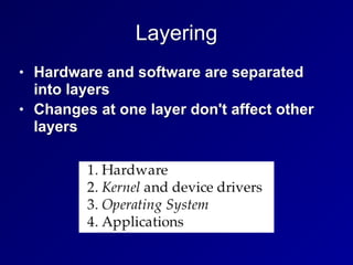 Layering
• Hardware and software are separated
into layers


• Changes at one layer don't affect other
layers
 