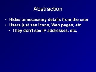 Abstraction
• Hides unnecessary details from the user


• Users just see icons, Web pages, etc


• They don't see IP addresses, etc.
 