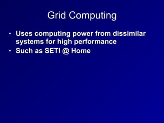 Grid Computing
• Uses computing power from dissimilar
systems for high performance


• Such as SETI @ Home
 