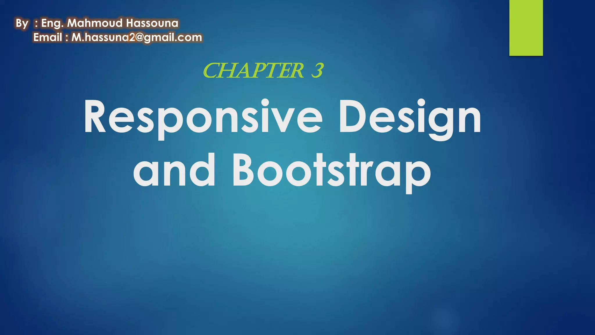 Responsive Design
and Bootstrap
Chapter 3
By : Eng. Mahmoud Hassouna
Email : M.hassuna2@gmail.com
 