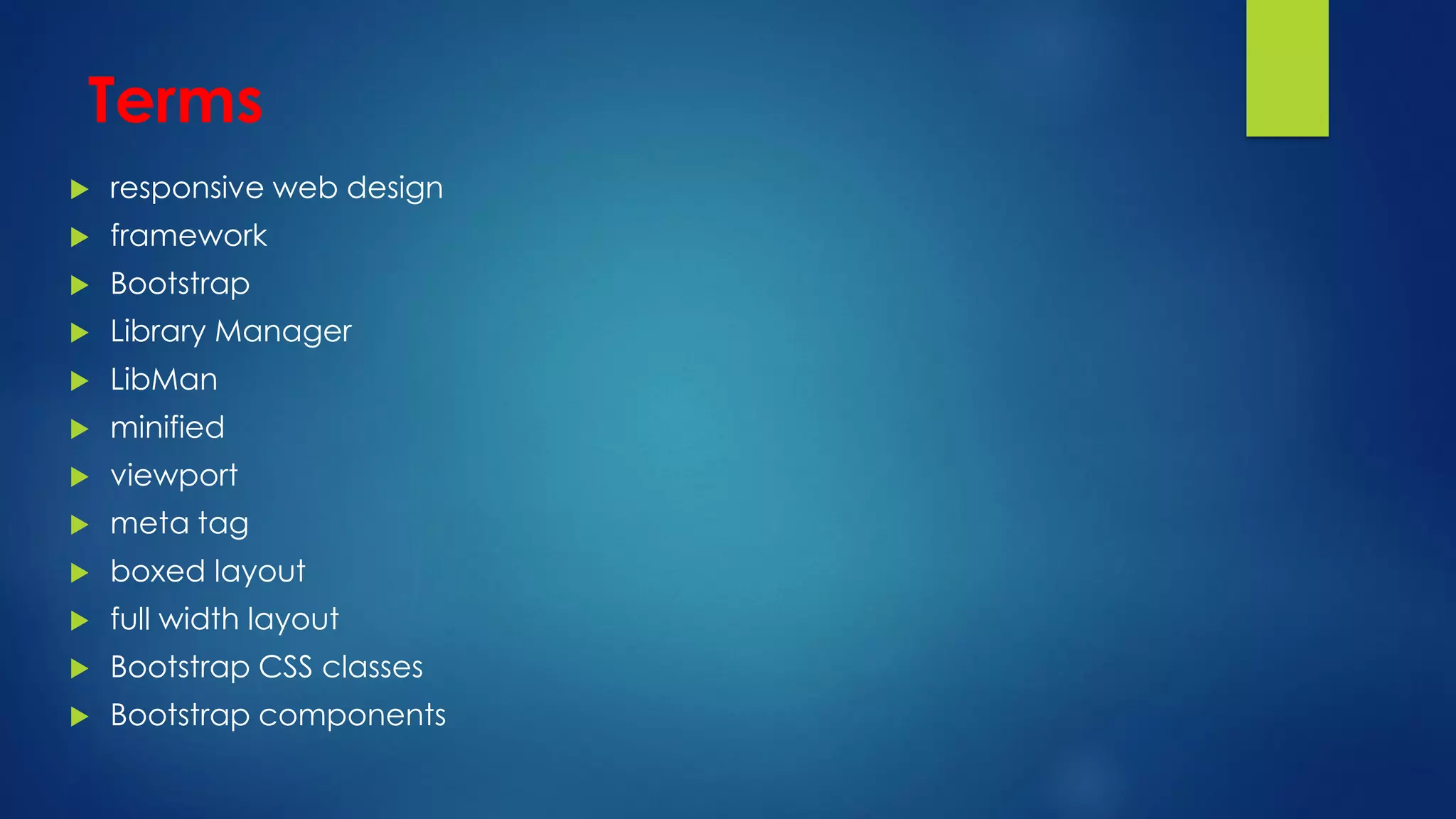 Terms
 responsive web design
 framework
 Bootstrap
 Library Manager
 LibMan
 minified
 viewport
 meta tag
 boxed layout
 full width layout
 Bootstrap CSS classes
 Bootstrap components
 