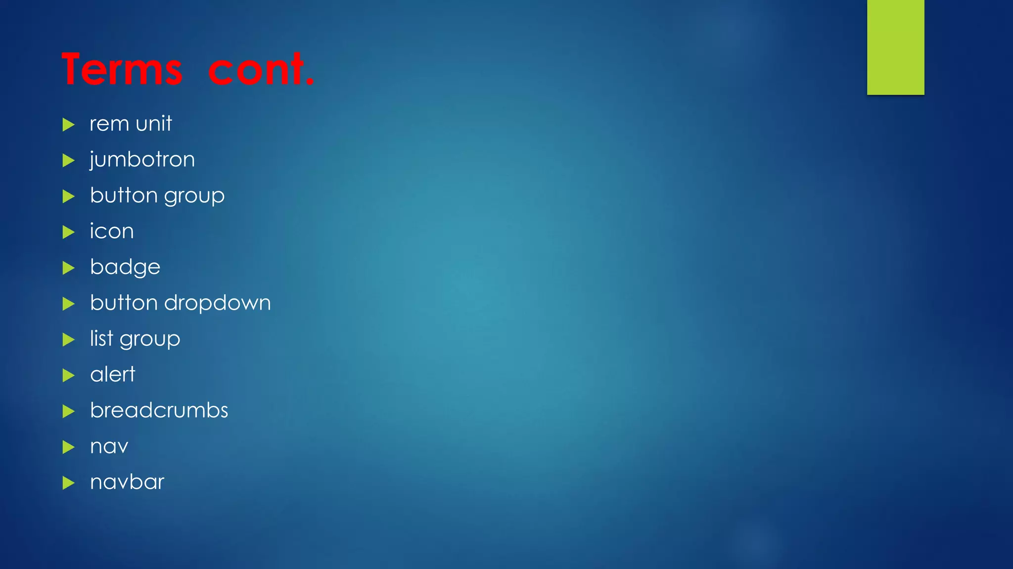 Terms cont.
 rem unit
 jumbotron
 button group
 icon
 badge
 button dropdown
 list group
 alert
 breadcrumbs
 nav
 navbar
 