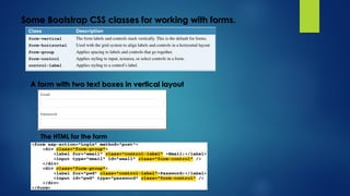 Some Bootstrap CSS classes for working with forms.
A form with two text boxes in vertical layout
The HTML for the form
 