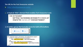 The URL for the Font Awesome website
 http”//fonttawesome.com/
 A typical <link> element that enables Font Awesome icons
 A button group that includes icons for both of its buttons
 