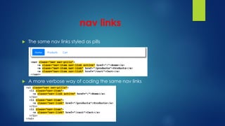 nav links
 The same nav links styled as pills
 A more verbose way of coding the same nav links
 