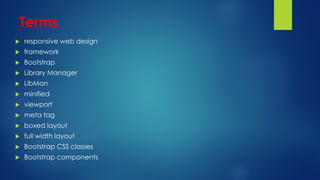 Terms
 responsive web design
 framework
 Bootstrap
 Library Manager
 LibMan
 minified
 viewport
 meta tag
 boxed layout
 full width layout
 Bootstrap CSS classes
 Bootstrap components
 