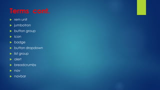 Terms cont.
 rem unit
 jumbotron
 button group
 icon
 badge
 button dropdown
 list group
 alert
 breadcrumbs
 nav
 navbar
 