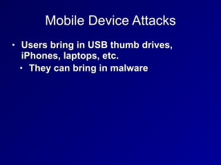 Mobile Device Attacks
• Users bring in USB thumb drives,
iPhones, laptops, etc.


• They can bring in malware
 