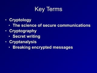 Key Terms
• Cryptology


• The science of secure communications


• Cryptography


• Secret writing


• Cryptanalysis


• Breaking encrypted messages
 