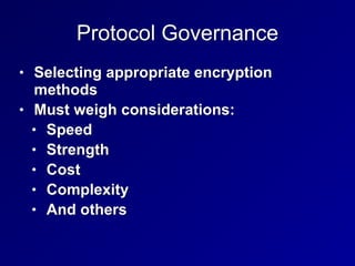 Protocol Governance
• Selecting appropriate encryption
methods


• Must weigh considerations:


• Speed


• Strength


• Cost


• Complexity


• And others
 