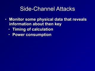 Side-Channel Attacks
• Monitor some physical data that reveals
information about then key


• Timing of calculation


• Power consumption
 