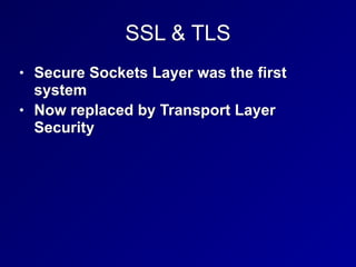 SSL & TLS
• Secure Sockets Layer was the first
system


• Now replaced by Transport Layer
Security
 