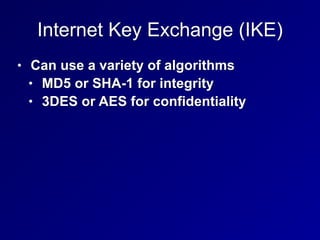 Internet Key Exchange (IKE)
• Can use a variety of algorithms


• MD5 or SHA-1 for integrity


• 3DES or AES for confidentiality
 