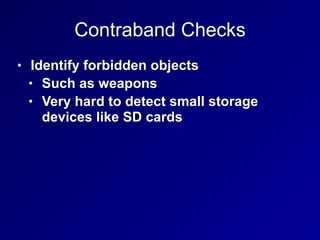 Contraband Checks
• Identify forbidden objects


• Such as weapons


• Very hard to detect small storage
devices like SD cards
 