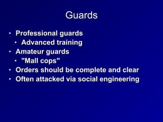 Guards
• Professional guards


• Advanced training


• Amateur guards


• "Mall cops"


• Orders should be complete and clear


• Often attacked via social engineering
 