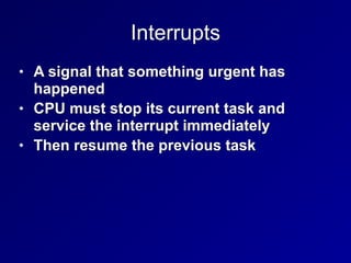 Interrupts
• A signal that something urgent has
happened


• CPU must stop its current task and
service the interrupt immediately


• Then resume the previous task
 