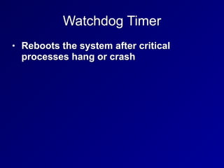Watchdog Timer
• Reboots the system after critical
processes hang or crash
 