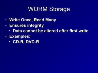WORM Storage
• Write Once, Read Many


• Ensures integrity


• Data cannot be altered after first write


• Examples:


• CD-R, DVD-R
 
