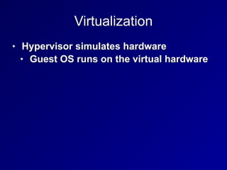 Virtualization
• Hypervisor simulates hardware


• Guest OS runs on the virtual hardware
 