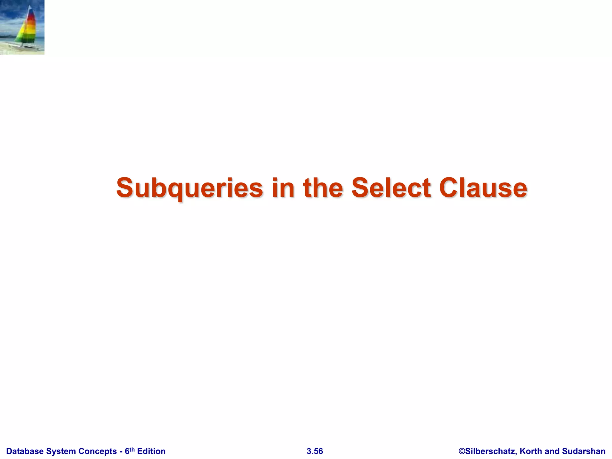 ©Silberschatz, Korth and Sudarshan
3.56
Database System Concepts - 6th Edition
Subqueries in the Select Clause
 