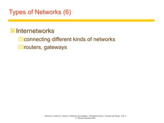 Instructor’s Guide for Coulouris, Dollimore and Kindberg Distributed Systems: Concepts and Design Edn. 4
© Pearson Education 2005
Types of Networks (6)
Internetworks
connecting different kinds of networks
routers, gateways
 