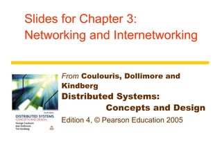 Slides for Chapter 3:
Networking and Internetworking
From Coulouris, Dollimore and
Kindberg
Distributed Systems:
Concepts and Design
Edition 4, © Pearson Education 2005
 
