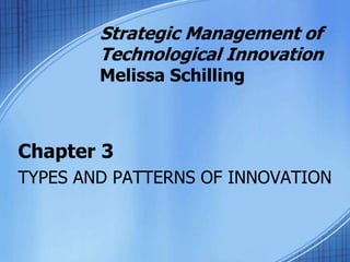 Chapter 3
TYPES AND PATTERNS OF INNOVATION
Strategic Management of
Technological Innovation
Melissa Schilling
 