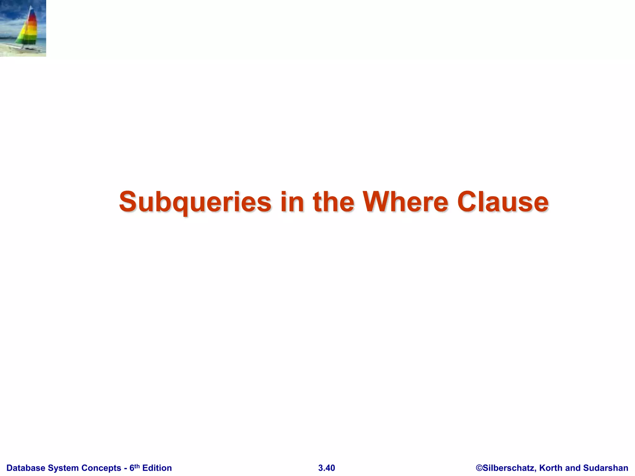 ©Silberschatz, Korth and Sudarshan
3.40
Database System Concepts - 6th Edition
Subqueries in the Where Clause
 