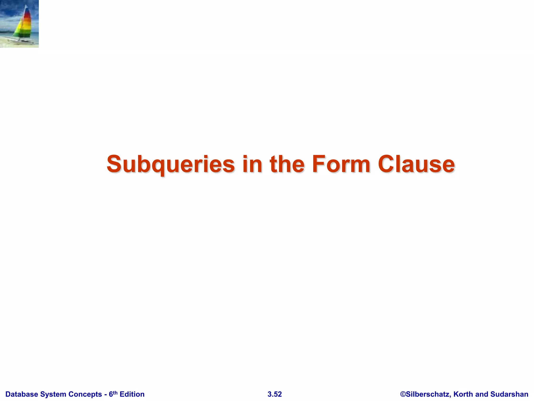 ©Silberschatz, Korth and Sudarshan
3.52
Database System Concepts - 6th Edition
Subqueries in the Form Clause
 