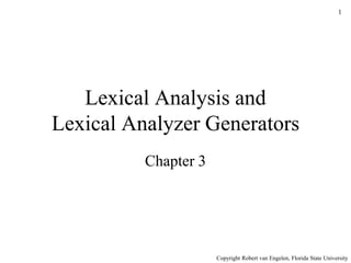 1
Lexical Analysis and
Lexical Analyzer Generators
Chapter 3
Copyright Robert van Engelen, Florida State University
 