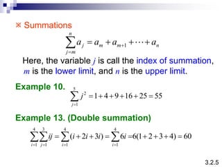  Summations
Here, the variable j is call the index of summation,
m is the lower limit, and n is the upper limit.
3.2.5
n
m
m
n
m
j
j a
a
a
a 


 

 
1
Example 10.
Example 13. (Double summation)
55
25
16
9
4
1
5
1
2








j
j
60
)
4
3
2
1
(
6
6
)
3
2
(
4
1
4
1
4
1
3
1








 

 

  i
i
i j
i
i
i
i
ij
 