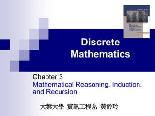 Discrete
Mathematics
Chapter 3
Mathematical Reasoning, Induction,
and Recursion
大葉大學 資訊工程系 黃鈴玲
 
