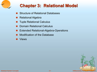 ©Silberschatz, Korth and Sudarshan
3.1
Database System Concepts
Chapter 3: Relational Model
 Structure of Relational Databases
 Relational Algebra
 Tuple Relational Calculus
 Domain Relational Calculus
 Extended Relational-Algebra-Operations
 Modification of the Database
 Views
 
