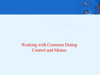 Working with Common Dialog
Control and Menus
 