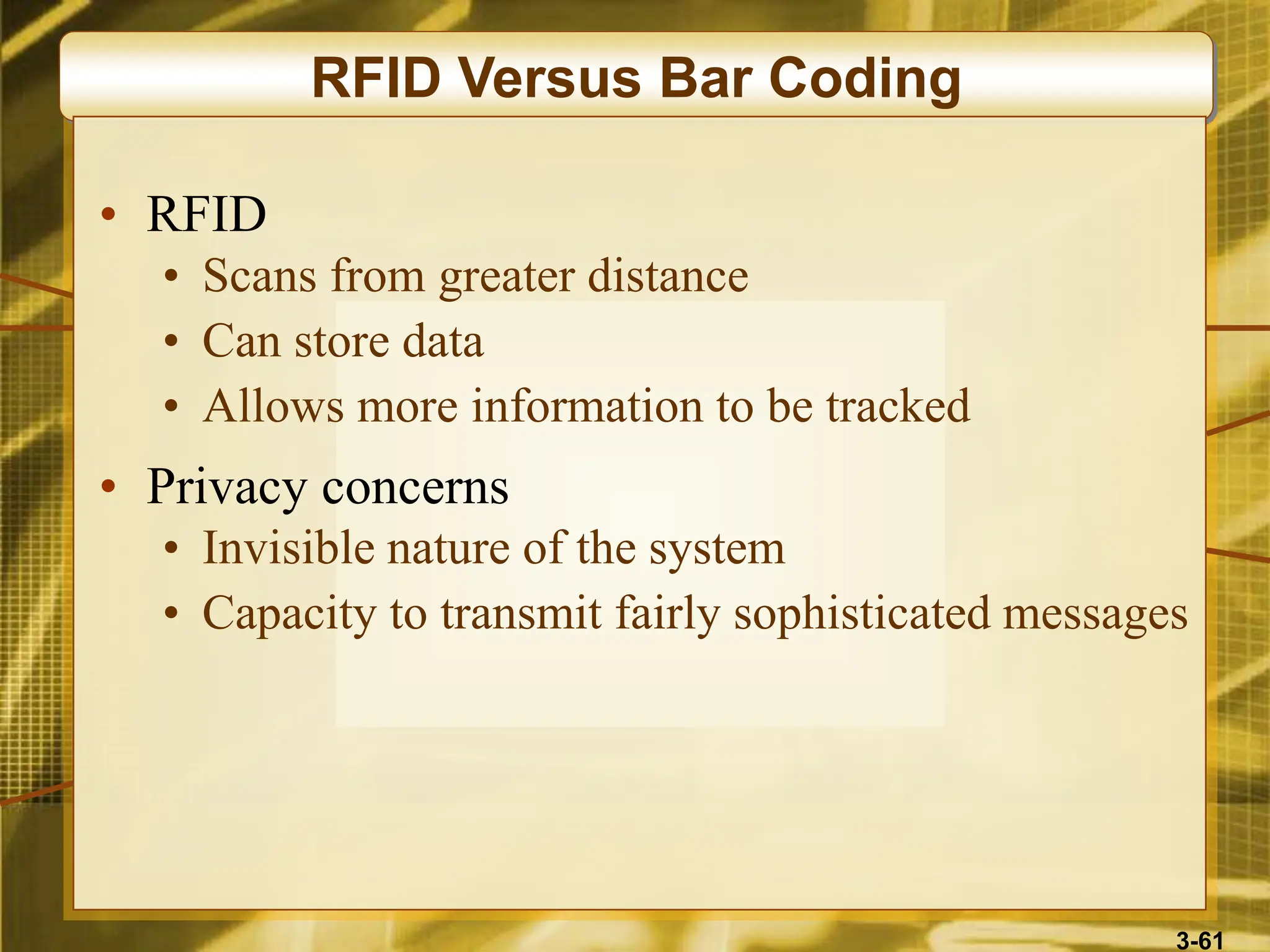 3-61
RFID Versus Bar Coding
• RFID
• Scans from greater distance
• Can store data
• Allows more information to be tracked
• Privacy concerns
• Invisible nature of the system
• Capacity to transmit fairly sophisticated messages
 