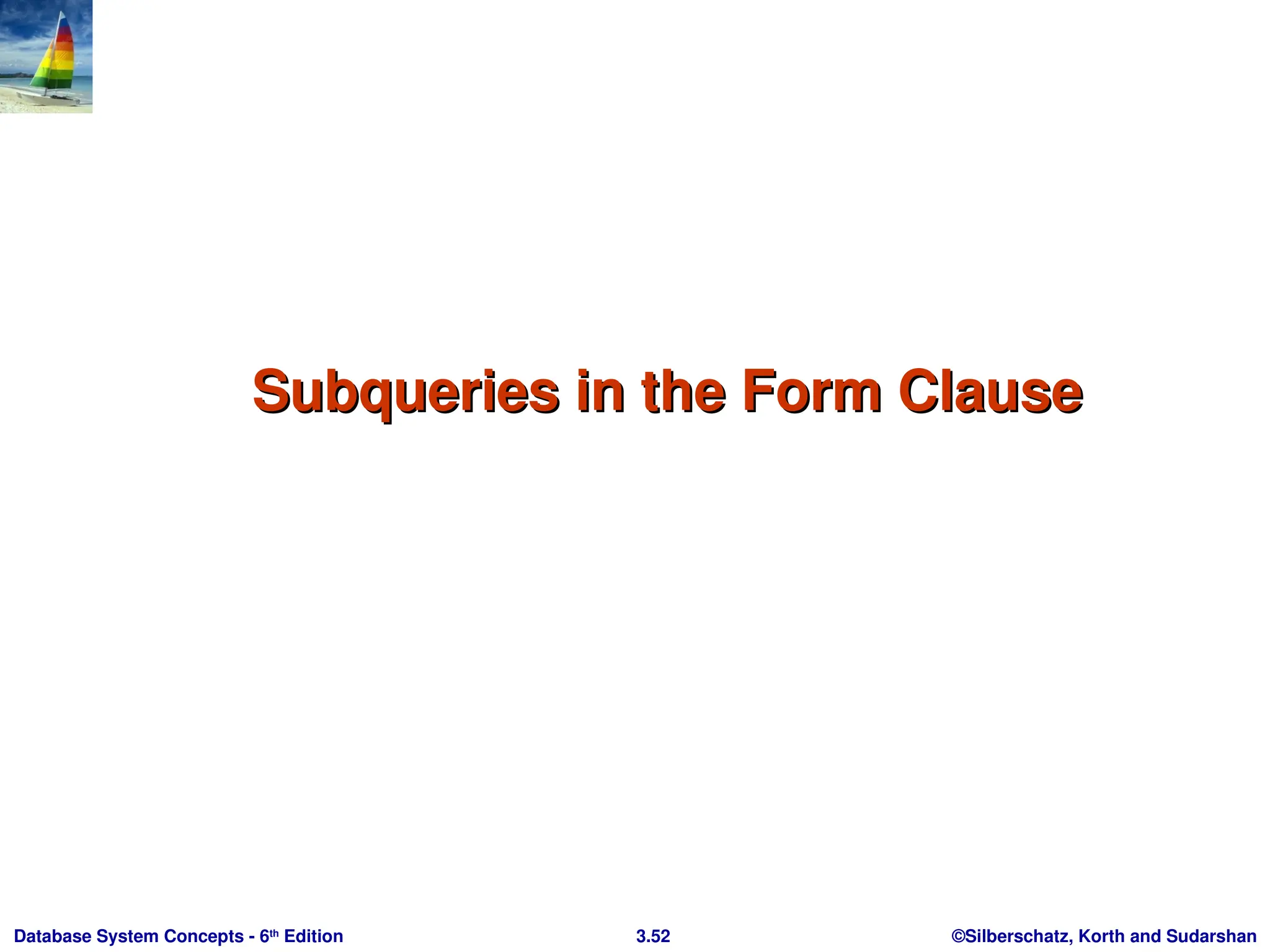 ©Silberschatz, Korth and Sudarshan
3.52
Database System Concepts - 6th
Edition
Subqueries in the Form Clause
Subqueries in the Form Clause
 