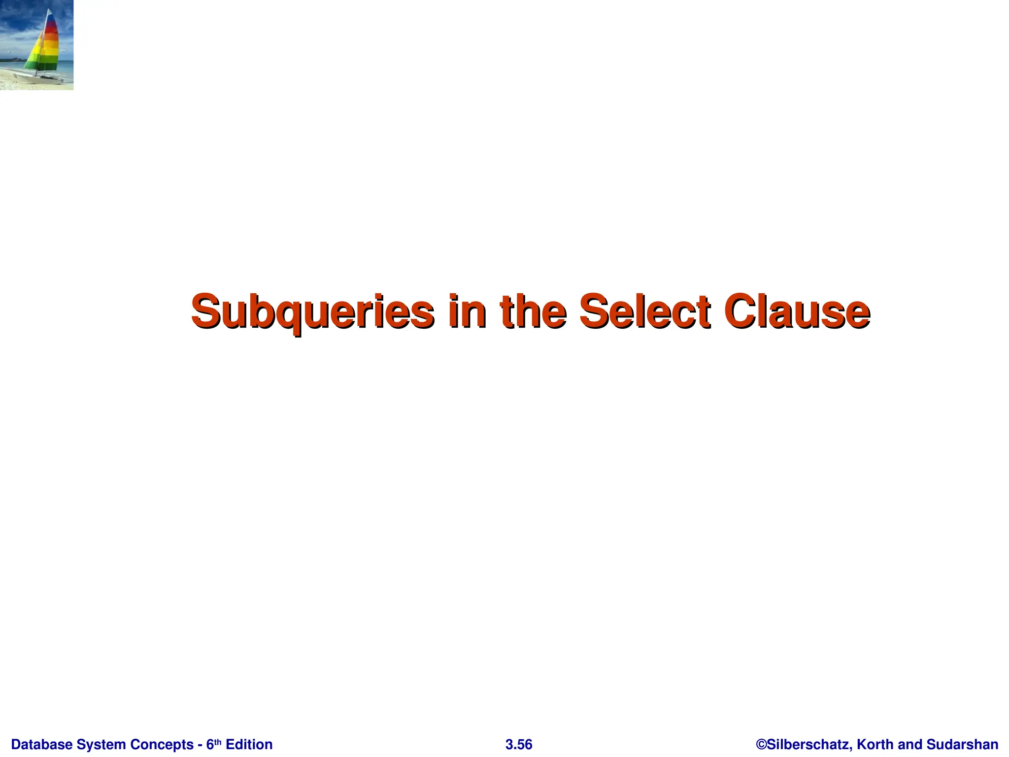 ©Silberschatz, Korth and Sudarshan
3.56
Database System Concepts - 6th
Edition
Subqueries in the Select Clause
Subqueries in the Select Clause
 
