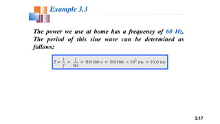 3.17
The power we use at home has a frequency of 60 Hz.
The period of this sine wave can be determined as
follows:
Example 3.3
 