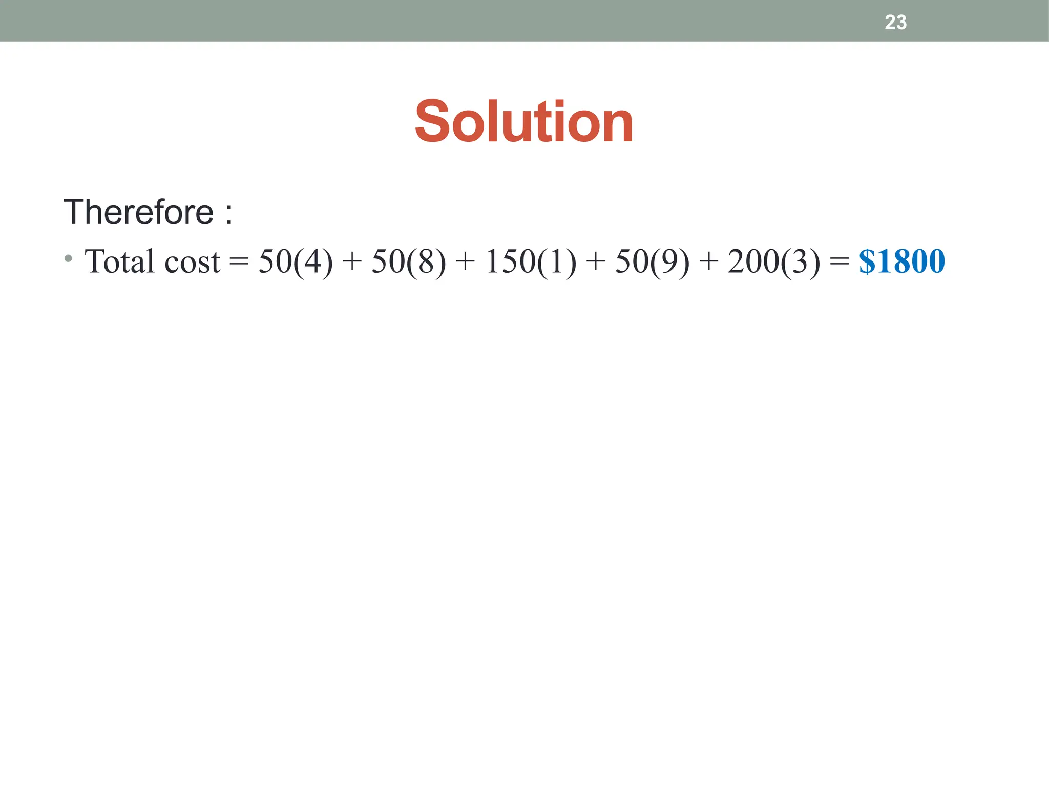 23
Solution
Therefore :
• Total cost = 50(4) + 50(8) + 150(1) + 50(9) + 200(3) = $1800
 