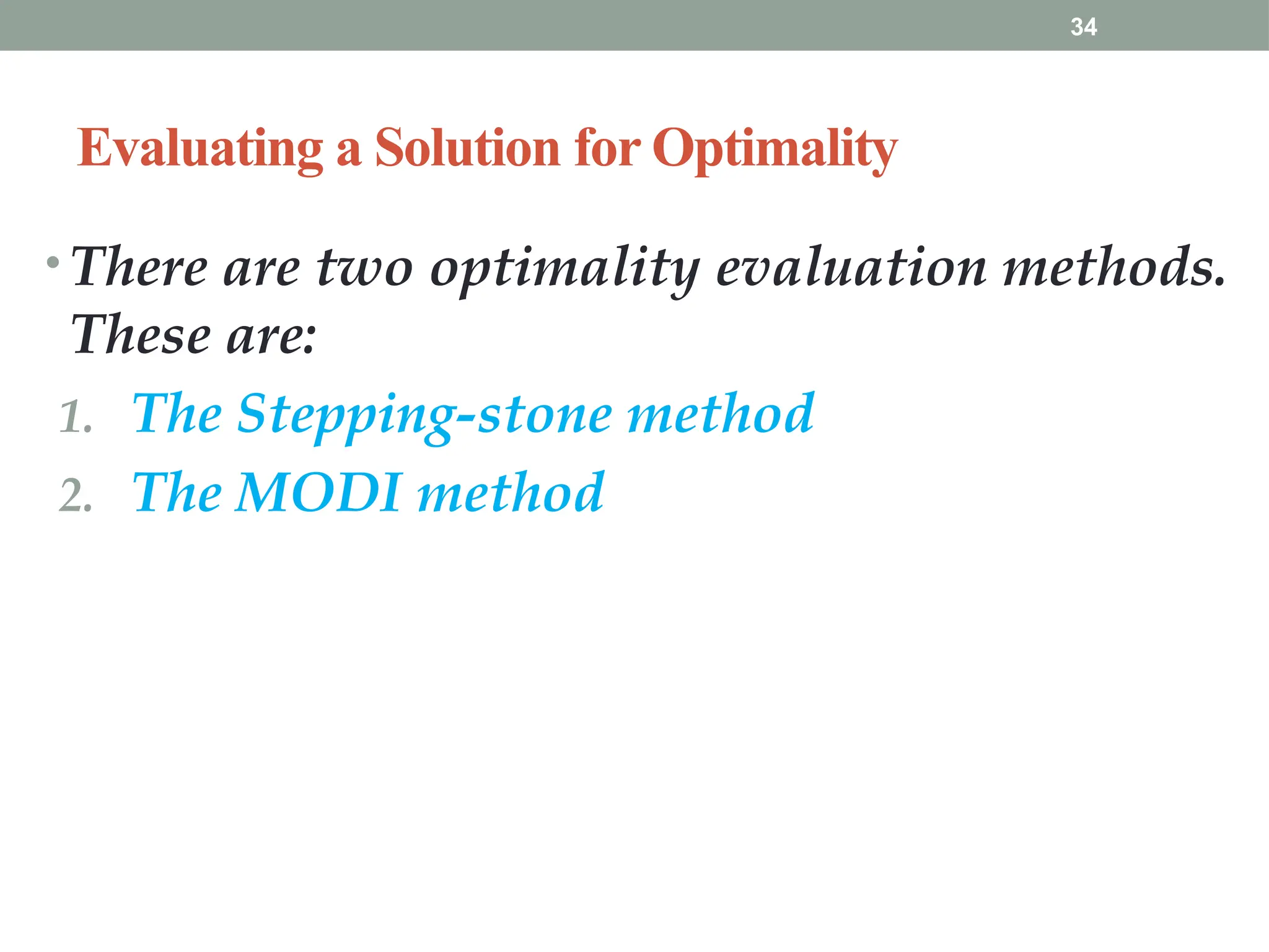 34
Evaluating a Solution for Optimality
• There are two optimality evaluation methods.
These are:
1. The Stepping-stone method
2. The MODI method
 