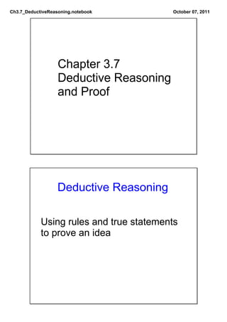 Ch3.7_DeductiveReasoning.notebook         October 07, 2011




                   Chapter 3.7
                   Deductive Reasoning
                   and Proof




                   Deductive Reasoning

            Using rules and true statements 
            to prove an idea
 