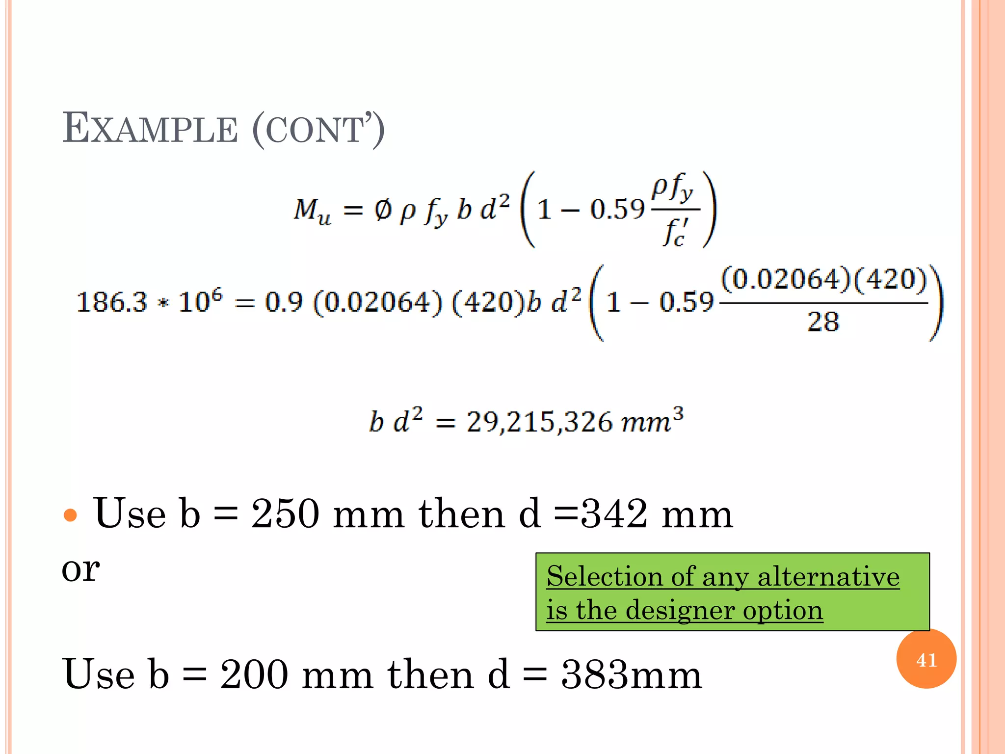 EXAMPLE (CONT’)
41
 Use b = 250 mm then d =342 mm
or
Use b = 200 mm then d = 383mm
Selection of any alternative
is the designer option
 