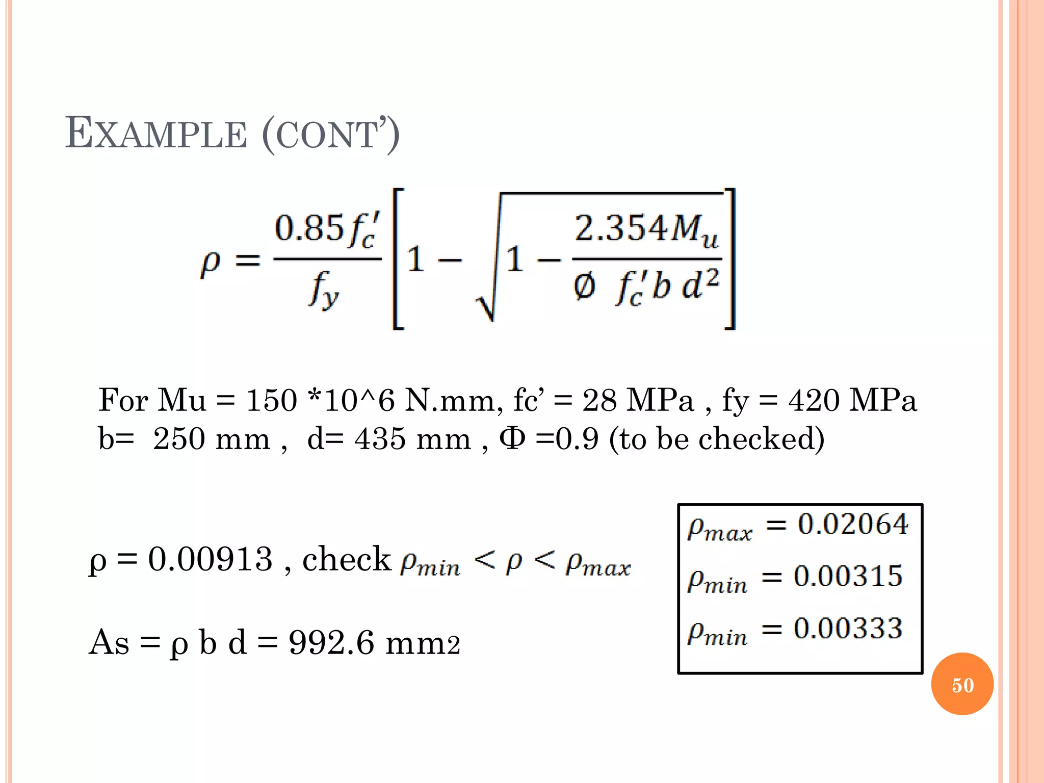 EXAMPLE (CONT’)
50
ρ = 0.00913 , check
As = ρ b d = 992.6 mm2
For Mu = 150 *10^6 N.mm, fc’ = 28 MPa , fy = 420 MPa
b= 250 mm , d= 435 mm , Ф =0.9 (to be checked)
 