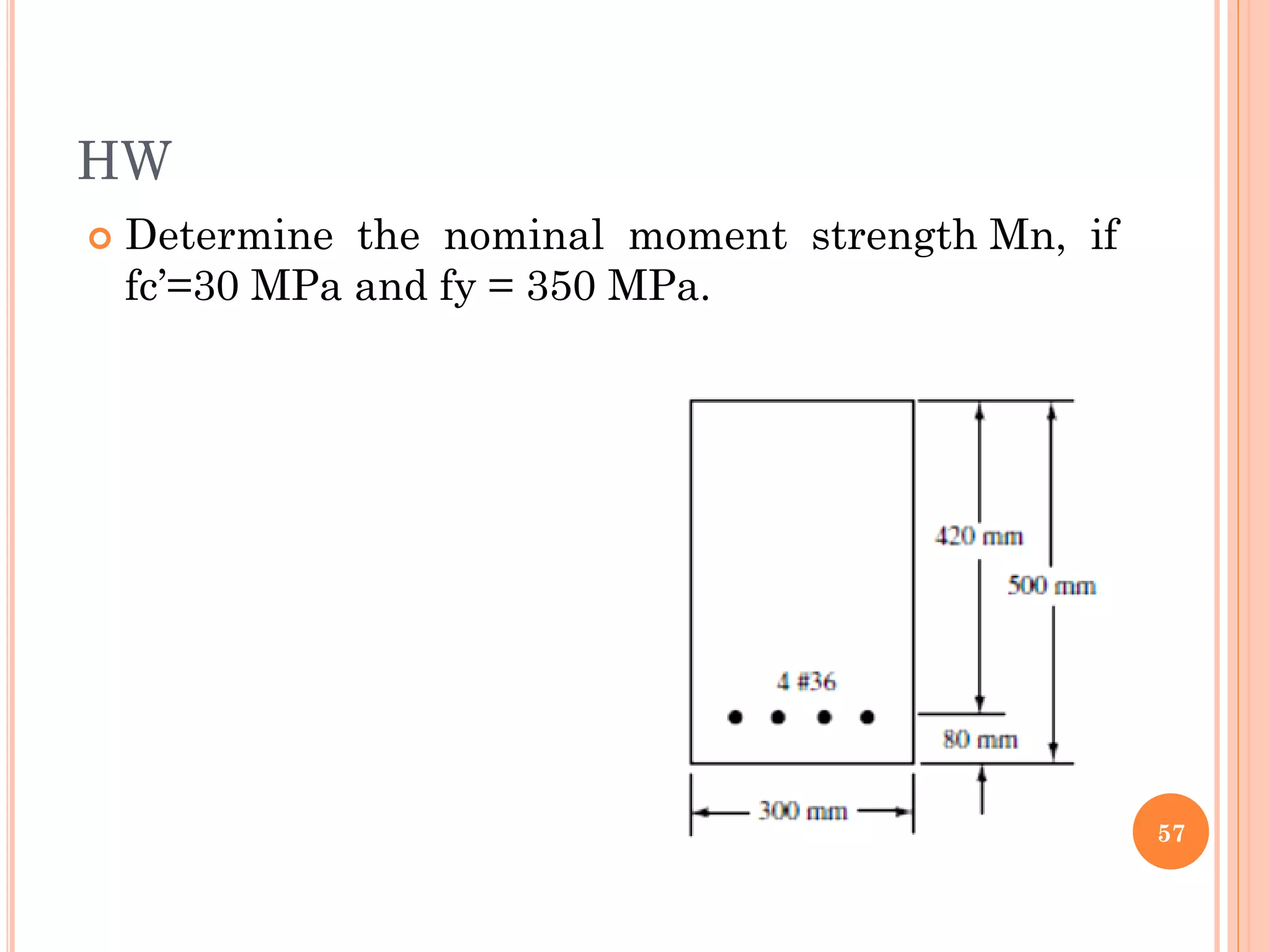 HW
 Determine the nominal moment strength Mn, if
fc’=30 MPa and fy = 350 MPa.
57
 
