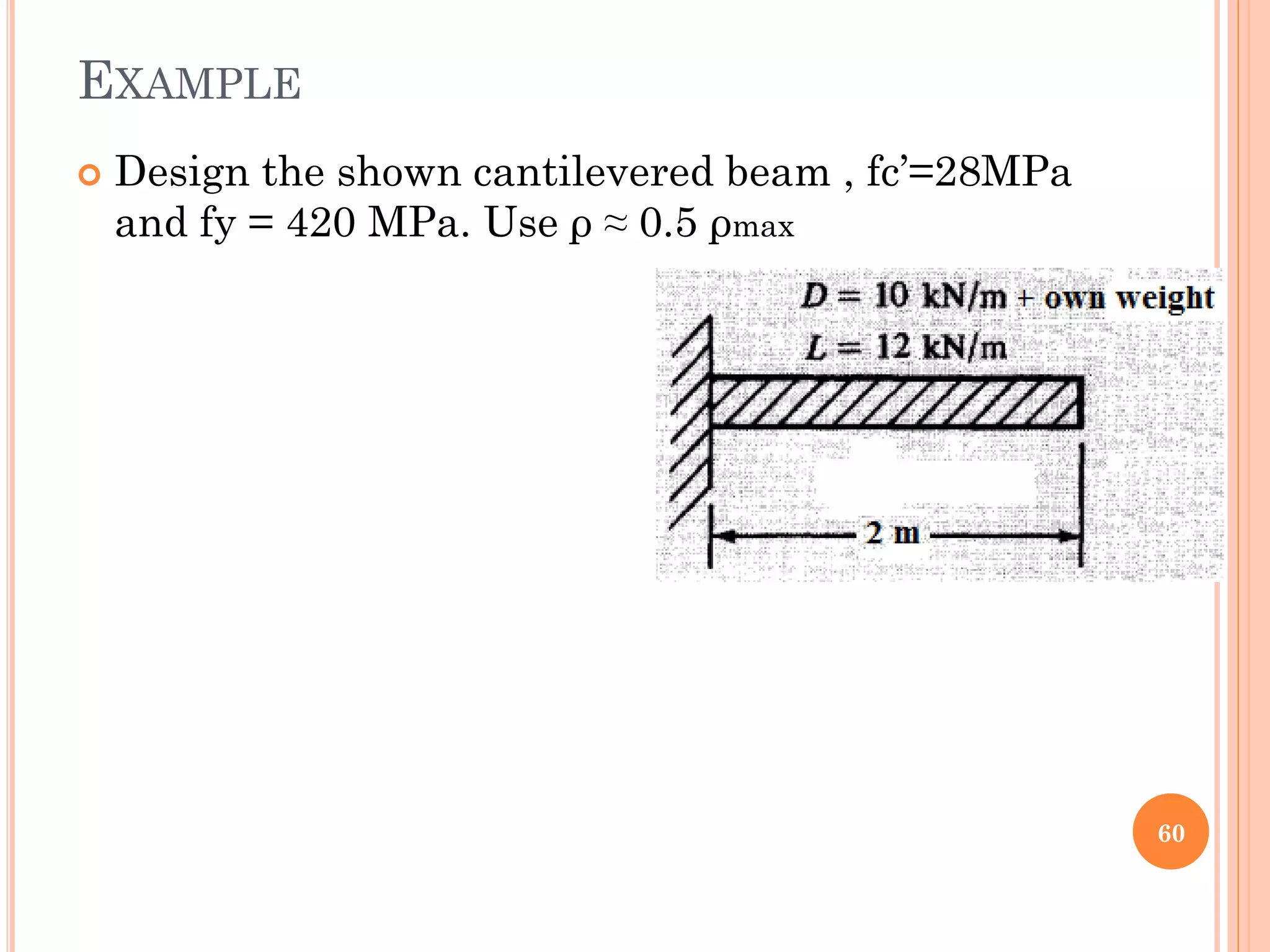 EXAMPLE
 Design the shown cantilevered beam , fc’=28MPa
and fy = 420 MPa. Use ρ ≈ 0.5 ρmax
60
 
