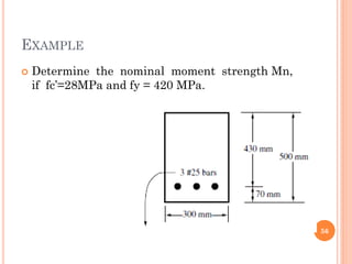 EXAMPLE
 Determine the nominal moment strength Mn,
if fc’=28MPa and fy = 420 MPa.
56
 