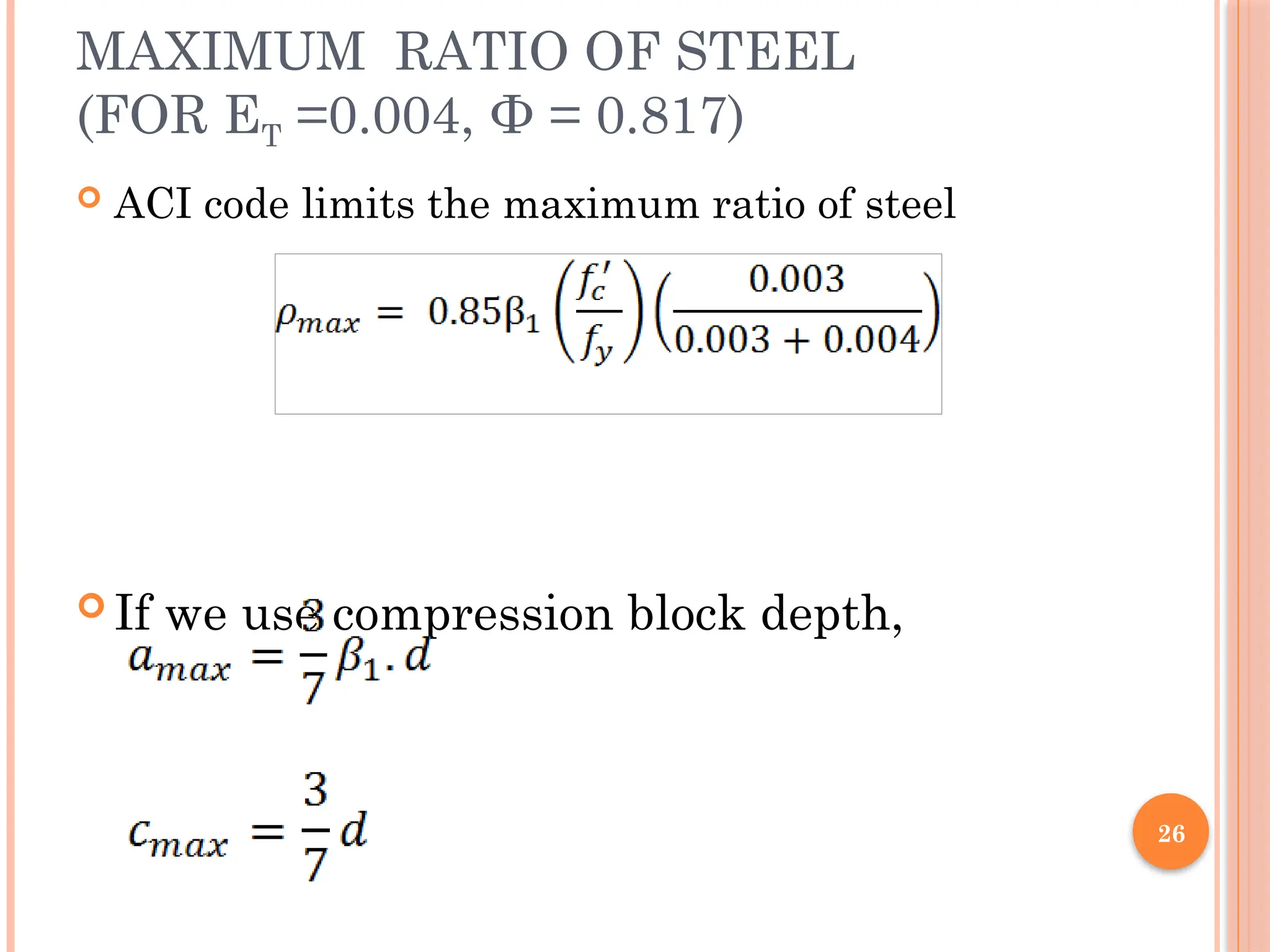 26
MAXIMUM RATIO OF STEEL
(FOR ΕT =0.004, Φ = 0.817)
 ACI code limits the maximum ratio of steel
 If we use compression block depth,
 