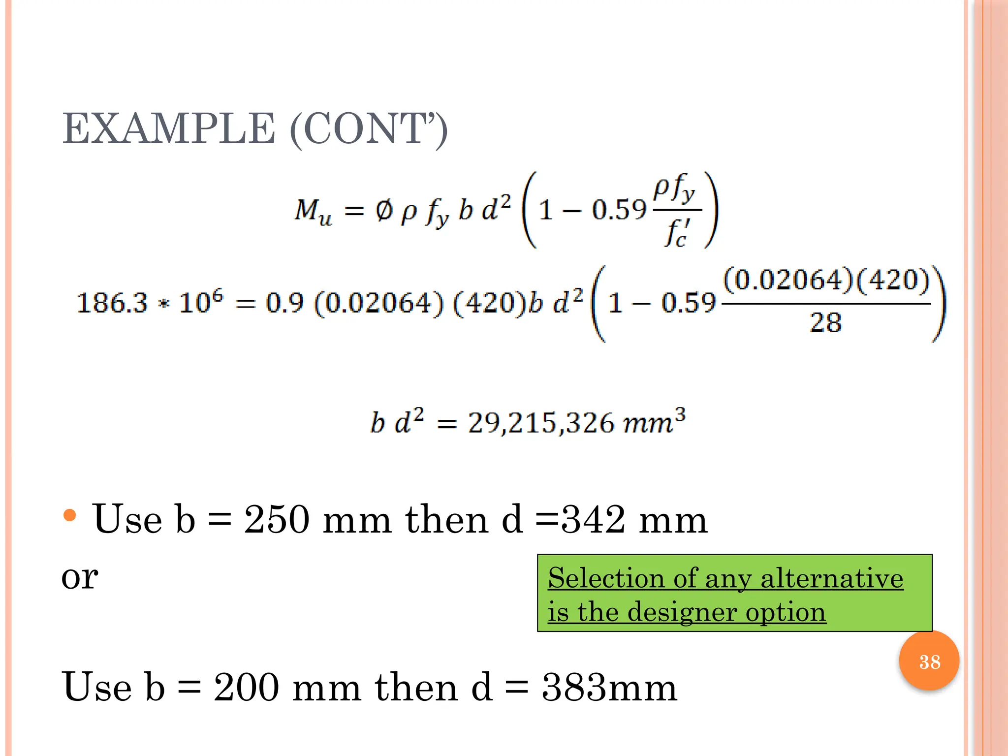 38
EXAMPLE (CONT’)
 Use b = 250 mm then d =342 mm
or
Use b = 200 mm then d = 383mm
Selection of any alternative
is the designer option
 