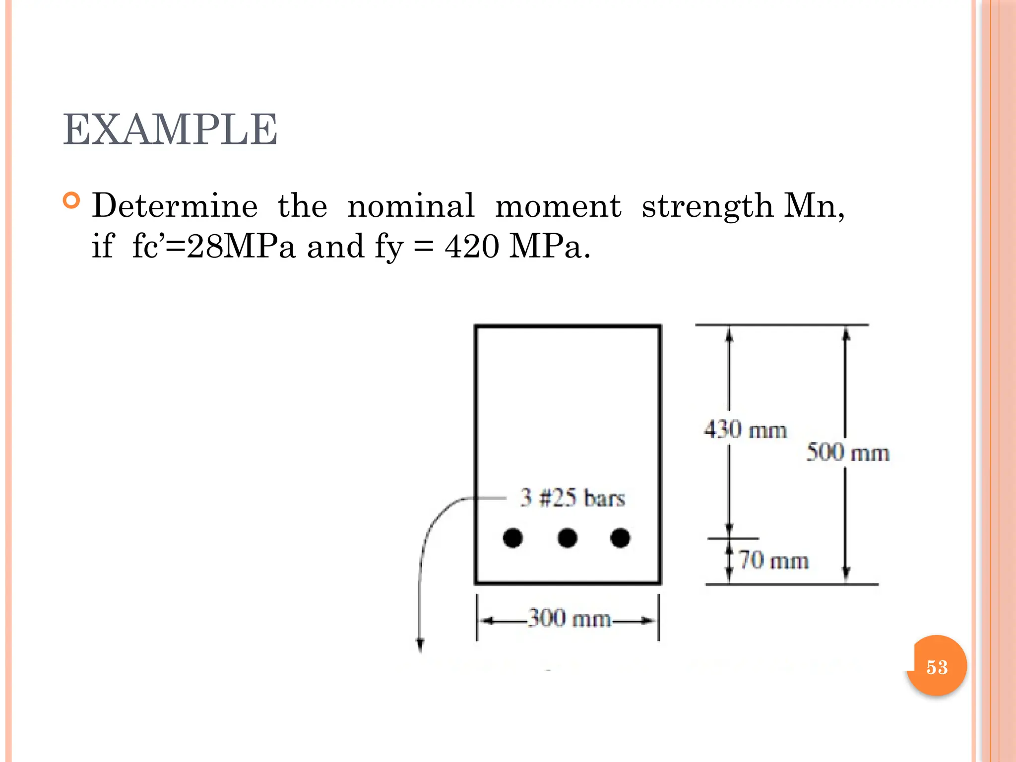 53
EXAMPLE
 Determine the nominal moment strength Mn,
if fc’=28MPa and fy = 420 MPa.
 